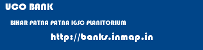 UCO BANK  BIHAR PATNA PATNA IGSC PLANITORIUM  banks information 